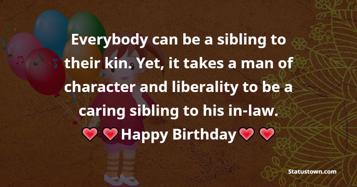  Everybody can be a sibling to their kin. Yet, it takes a man of character and liberality to be a caring sibling to his in-law.  - Birthday Wishes For Brother In Law
