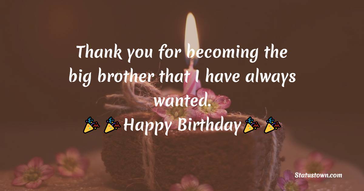  Thank you for becoming the big brother that I have always wanted.  - Birthday Wishes For Brother In Law