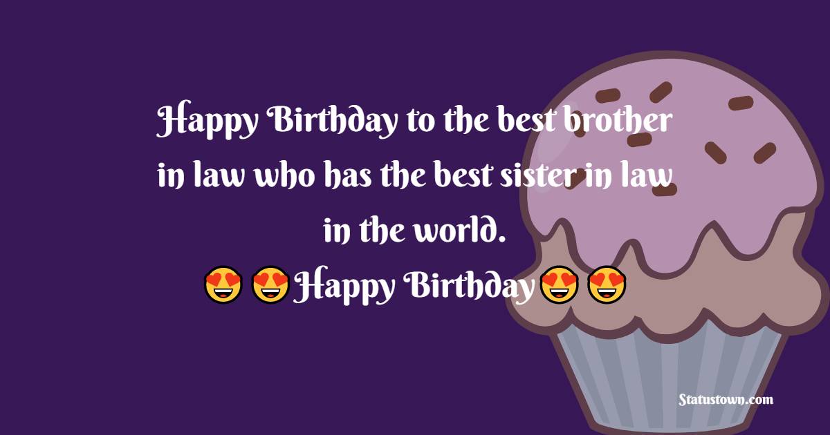  Happy Birthday to the best brother in law who has the best sister in law in the world.  - Birthday Wishes For Brother In Law