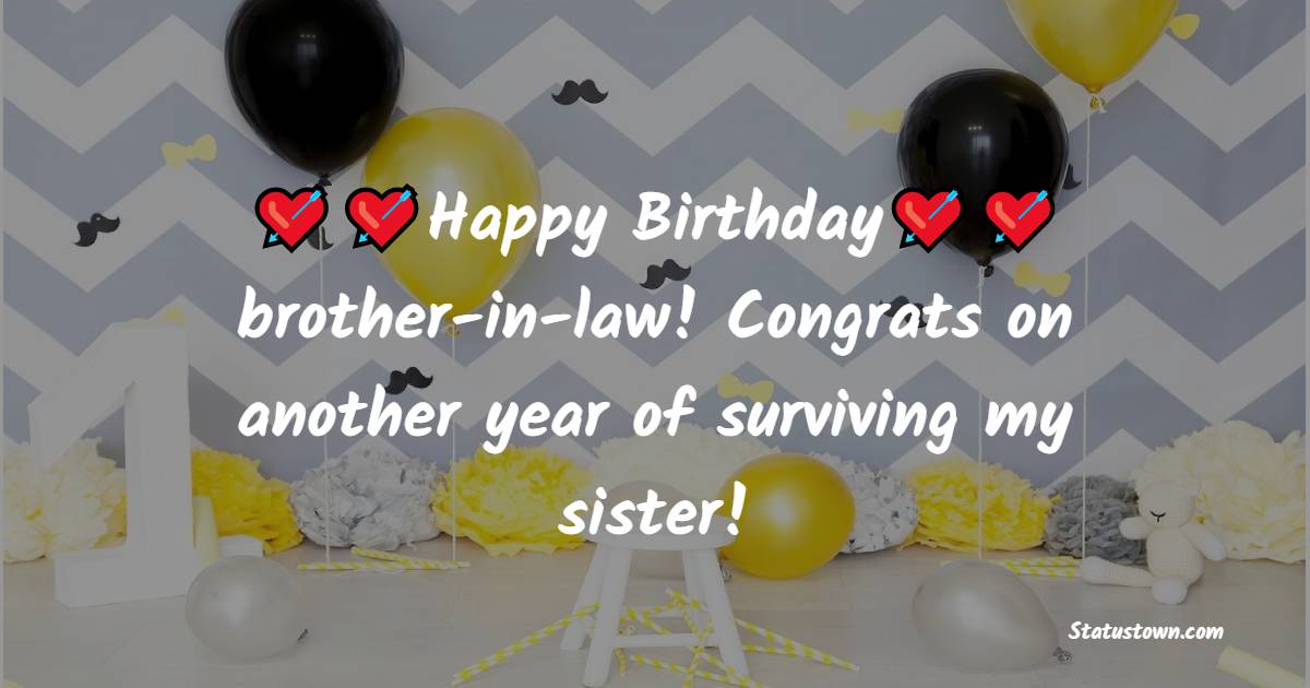  Happy Birthday, brother-in-law! Congrats on another year of surviving my sister!  - Birthday Wishes For Brother In Law