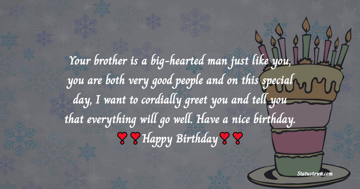  Your brother is a big-hearted man just like you, you are both very good people and on this special day, I want to cordially greet you and tell you that everything will go well. Have a nice birthday.  - Birthday Wishes For Brother In Law