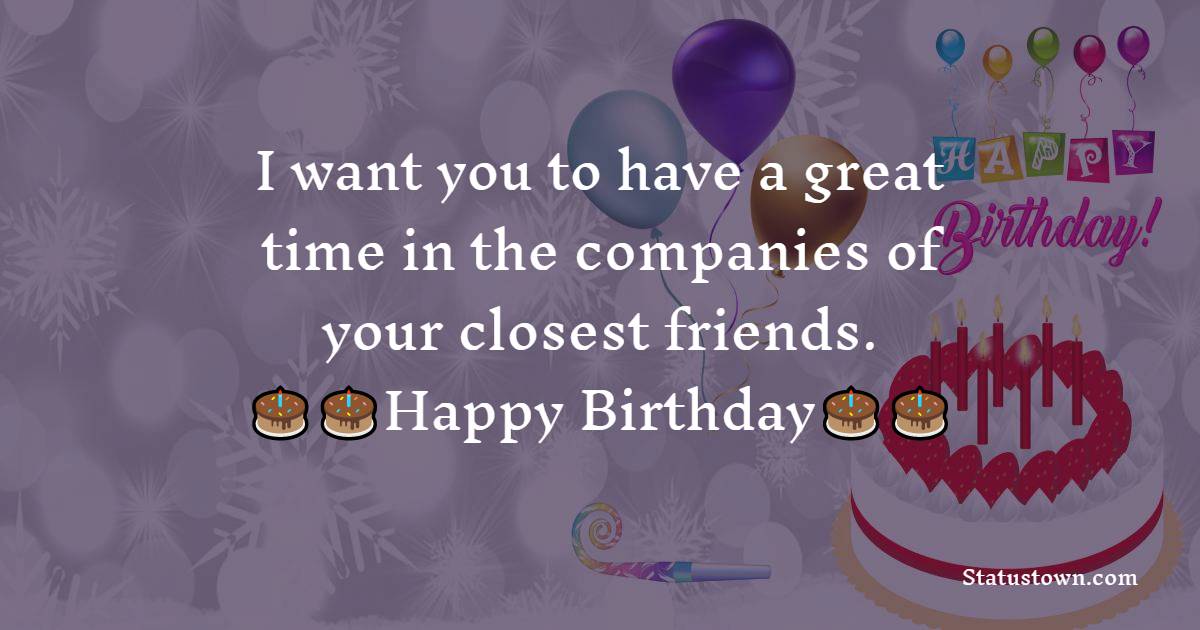  I want you to have a great time in the companies of your closest friends.  - Birthday Wishes For Brother In Law