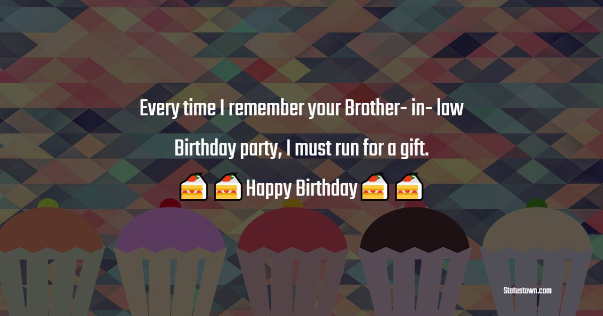  Every time I remember your Brother- in- law Birthday party, I must run for a gift.  - Birthday Wishes For Brother In Law