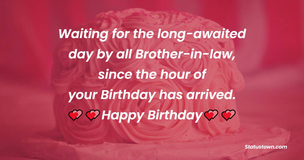  Waiting for the long-awaited day by all Brother-in-law, since the hour of your Birthday has arrived.  - Birthday Wishes For Brother In Law