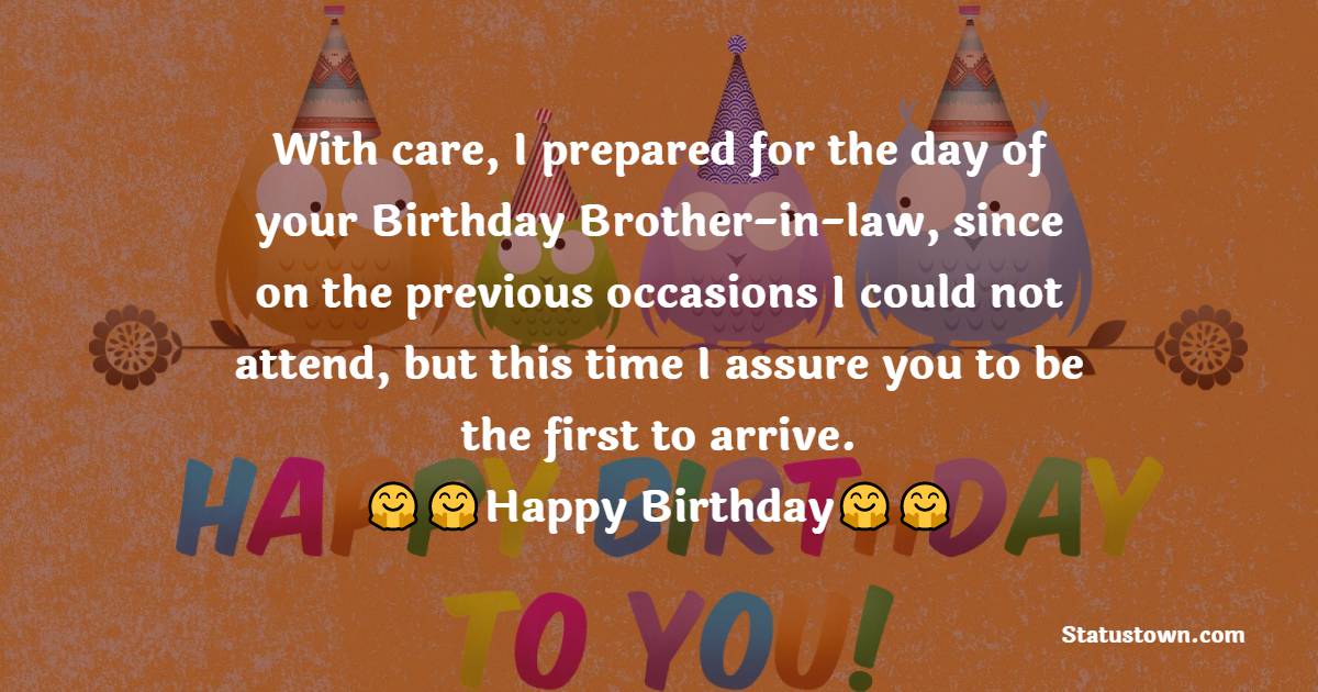  With care, I prepared for the day of your Birthday Brother-in-law, since on the previous occasions I could not attend, but this time I assure you to be the first to arrive.  - Birthday Wishes For Brother In Law