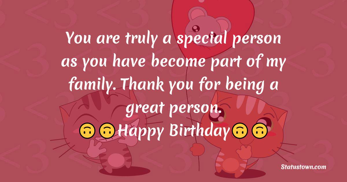  You are truly a special person as you have become part of my family. Thank you for being a great person.  - Birthday Wishes For Brother In Law