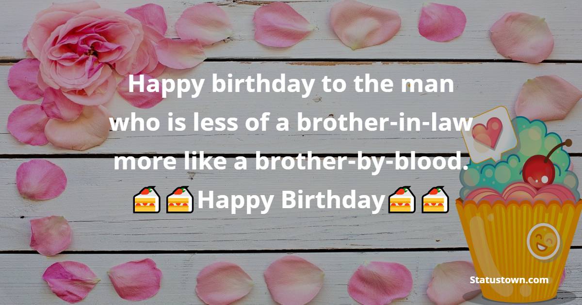  Happy birthday to the man who is less of a brother-in-law more like a brother-by-blood.  - Birthday Wishes For Brother In Law