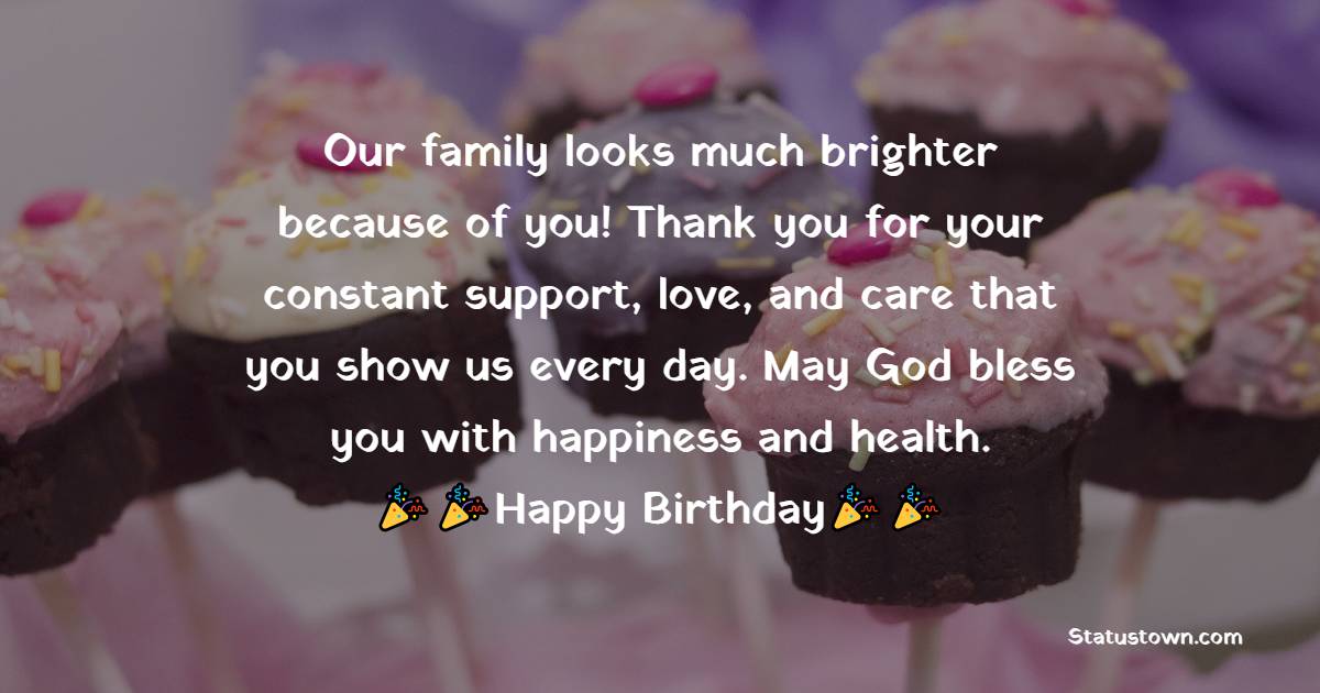  Our family looks much brighter because of you! Thank you for your constant support, love, and care that you show us every day. May God bless you with happiness and health. - Birthday Wishes For Brother In Law