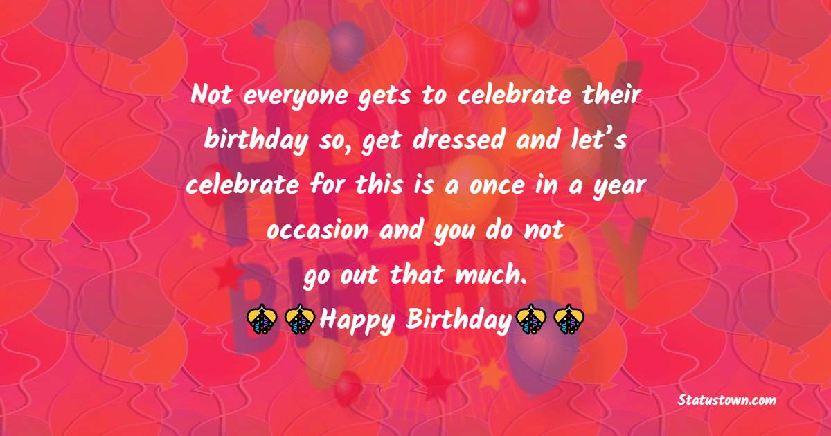  Not everyone gets to celebrate their birthday so, get dressed and let’s celebrate for this is a once in a year occasion and you do not go out that much. - Birthday Wishes For Brother In Law