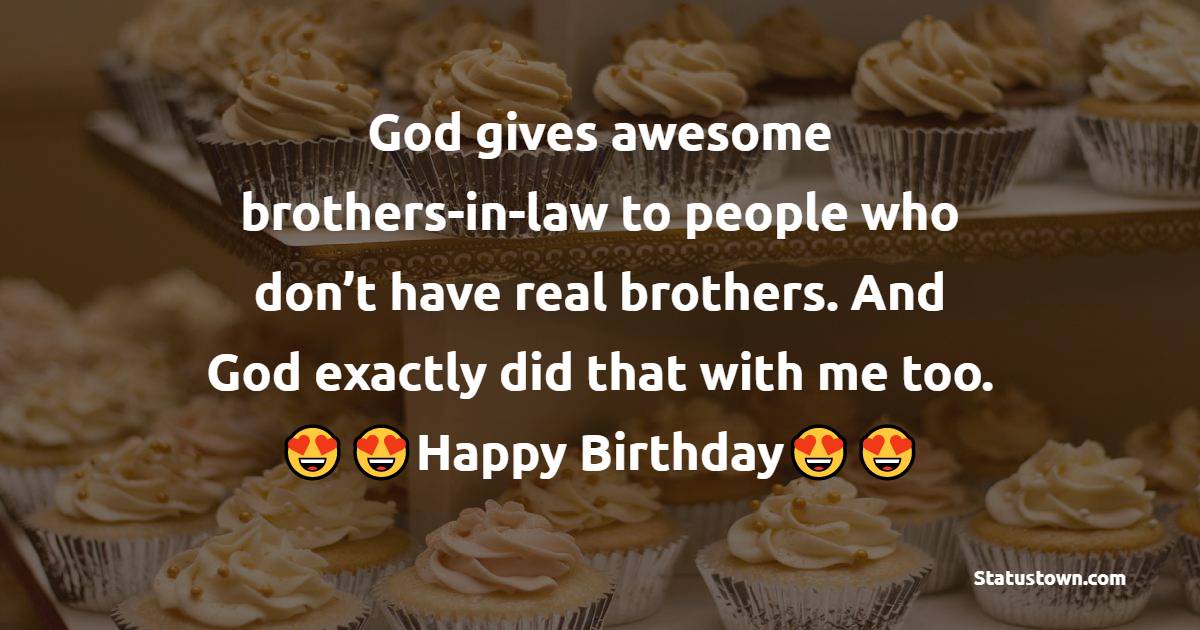  God gives awesome brothers-in-law to people who don’t have real brothers. And God exactly did that with me too. - Birthday Wishes For Brother In Law