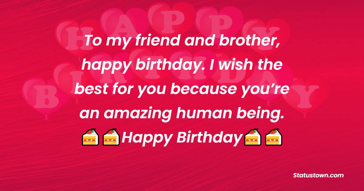  To my friend and brother, happy birthday. I wish the best for you because you’re an amazing human being.  - Birthday Wishes For Brother In Law