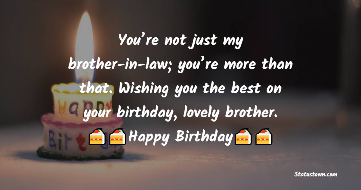  You’re not just my brother-in-law; you’re more than that. Wishing you the best on your birthday, lovely brother.  - Birthday Wishes For Brother In Law