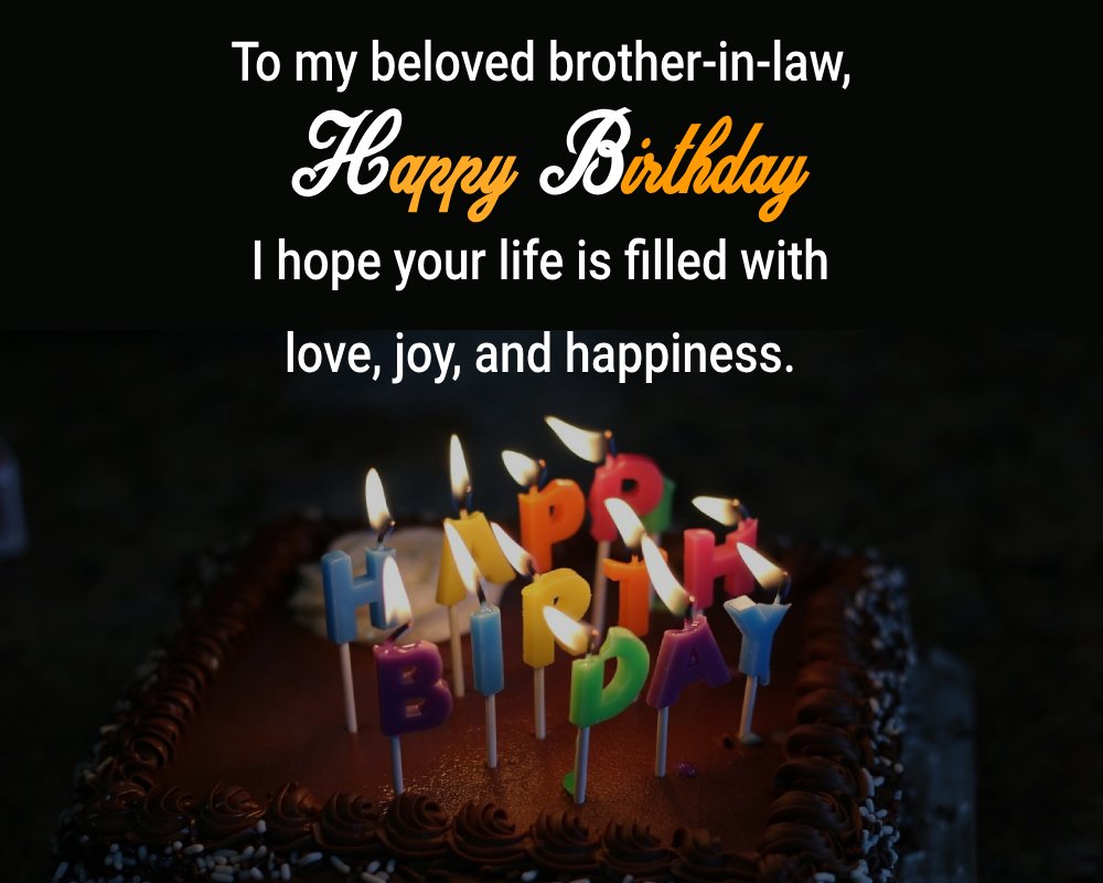  To my beloved brother-in-law, happy birthday. I hope your life is filled with love, joy, and happiness.  - Birthday Wishes For Brother In Law