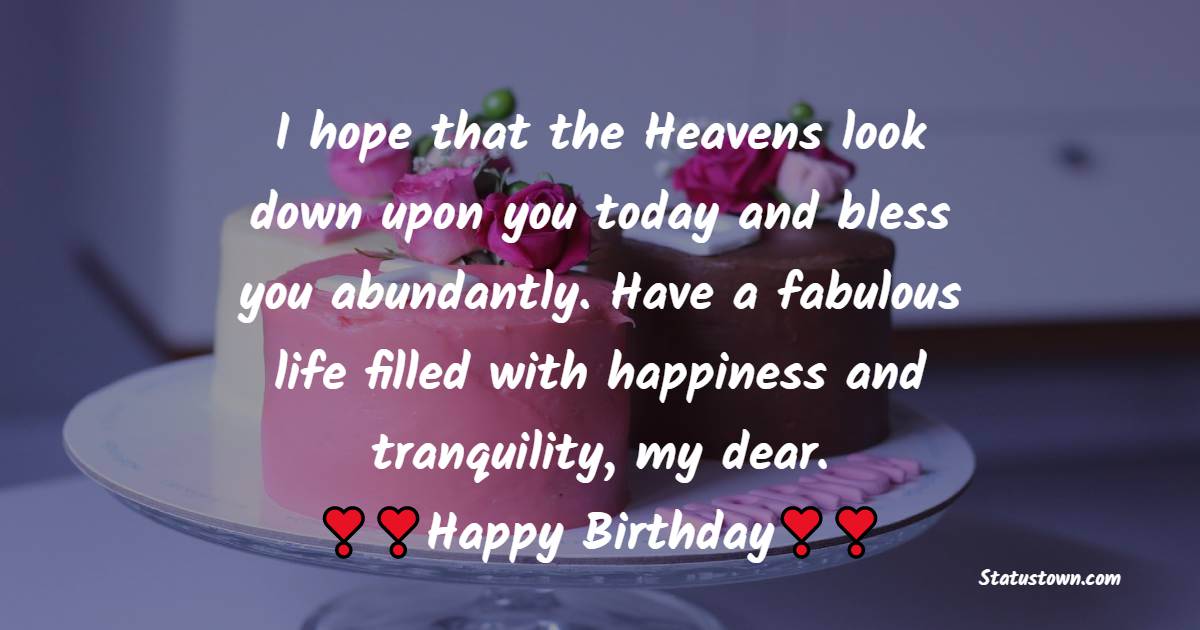  I hope that the Heavens look down upon you today and bless you abundantly. Have a fabulous life filled with happiness and tranquility, my dear.   - Birthday Wishes For Sister In Law