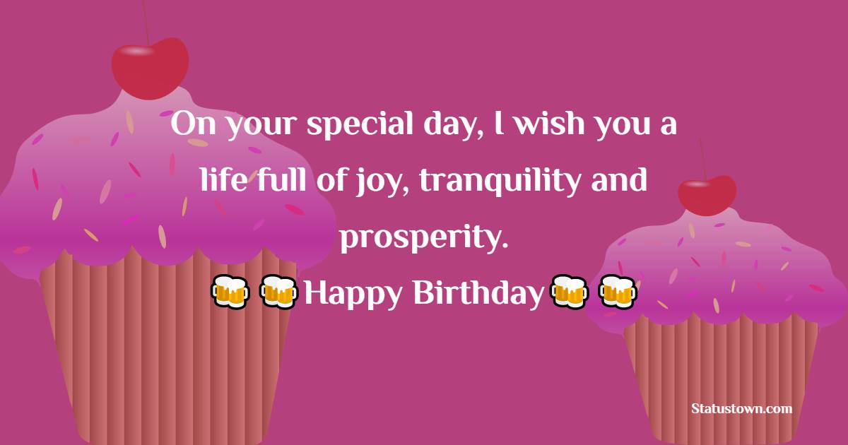  On your special day, I wish you a life full of joy, tranquility and prosperity.  - Birthday Wishes For Sister In Law