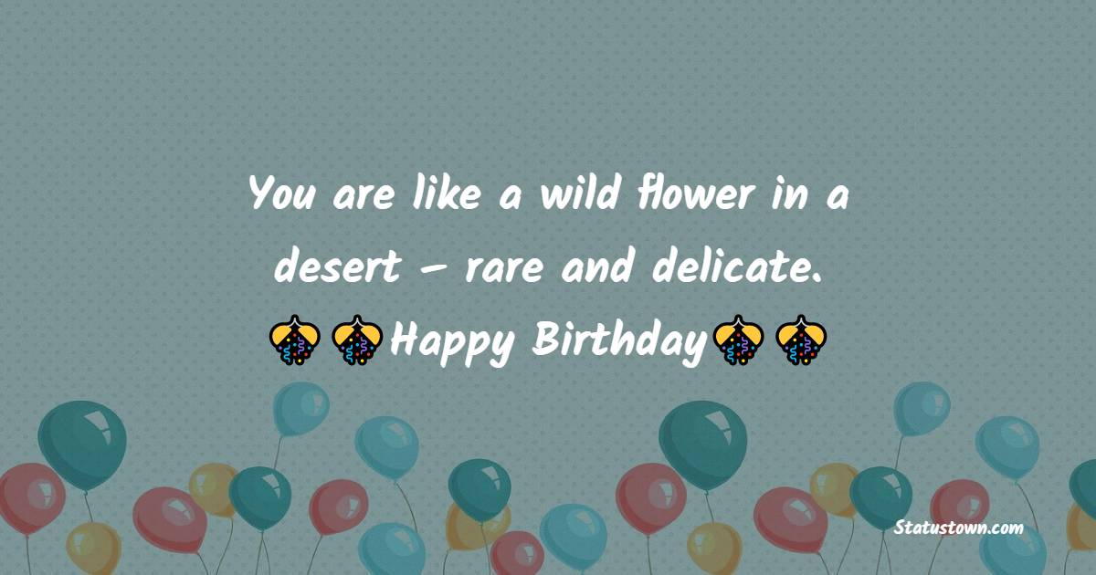 You are like a wild flower in a desert – rare and delicate. - Birthday Wishes For Sister