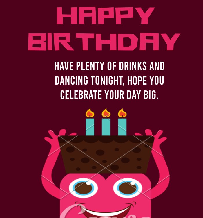  Have plenty of drinks and dancing tonight, hope you celebrate your day big.  - Birthday Wishes For Sister In Law