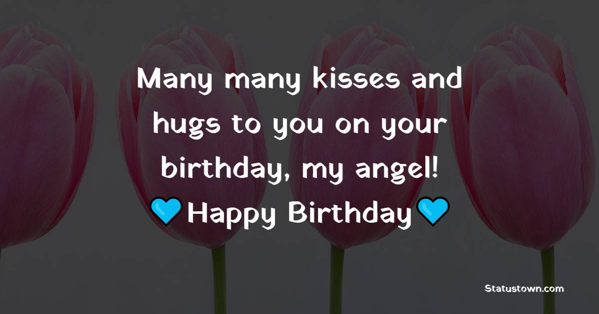 Many many kisses and hugs to you on your birthday, my angel! - Birthday Wishes for Angry Girlfriend