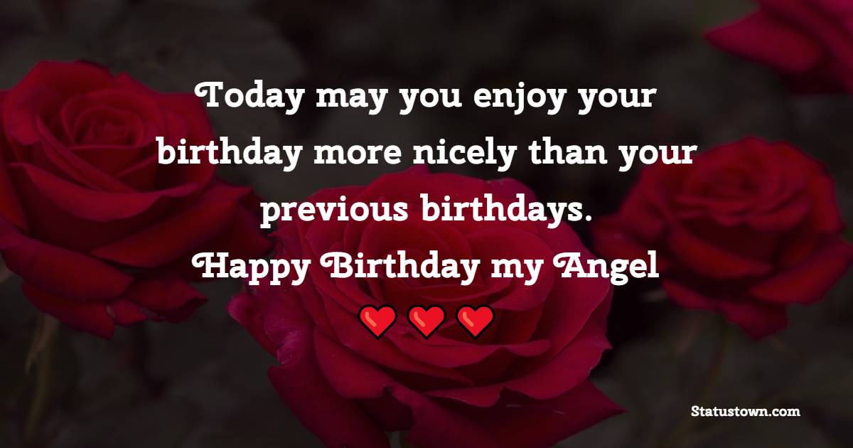 Today may you enjoy your birthday more nicely than your previous birthdays. Happy birthday, my angel. - Birthday Wishes for Angry Girlfriend
