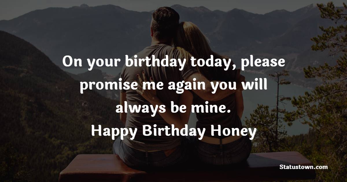 On your birthday today, please promise me again you will always be mine. Happy birthday, honey! - Birthday Wishes for Angry Girlfriend
