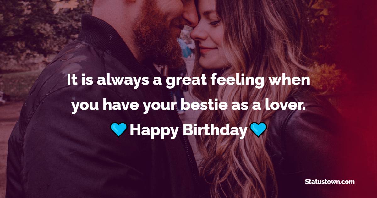 It is always a great feeling when you have your bestie as a lover. happy birthday. - Birthday Wishes for Angry Wife