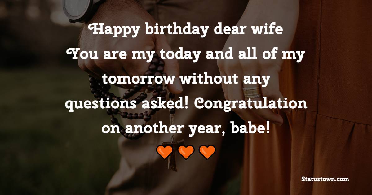 Happy birthday, dear wife! You are my today and all of my tomorrows without any questions asked! Congratulation on another year, babe! - Birthday Wishes for Angry Wife