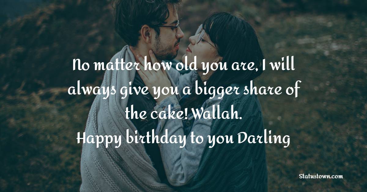 No matter how old you are, I will always give you a bigger share of the cake! Wallah.  Happy birthday to you, darling! - Birthday Wishes for Angry Wife