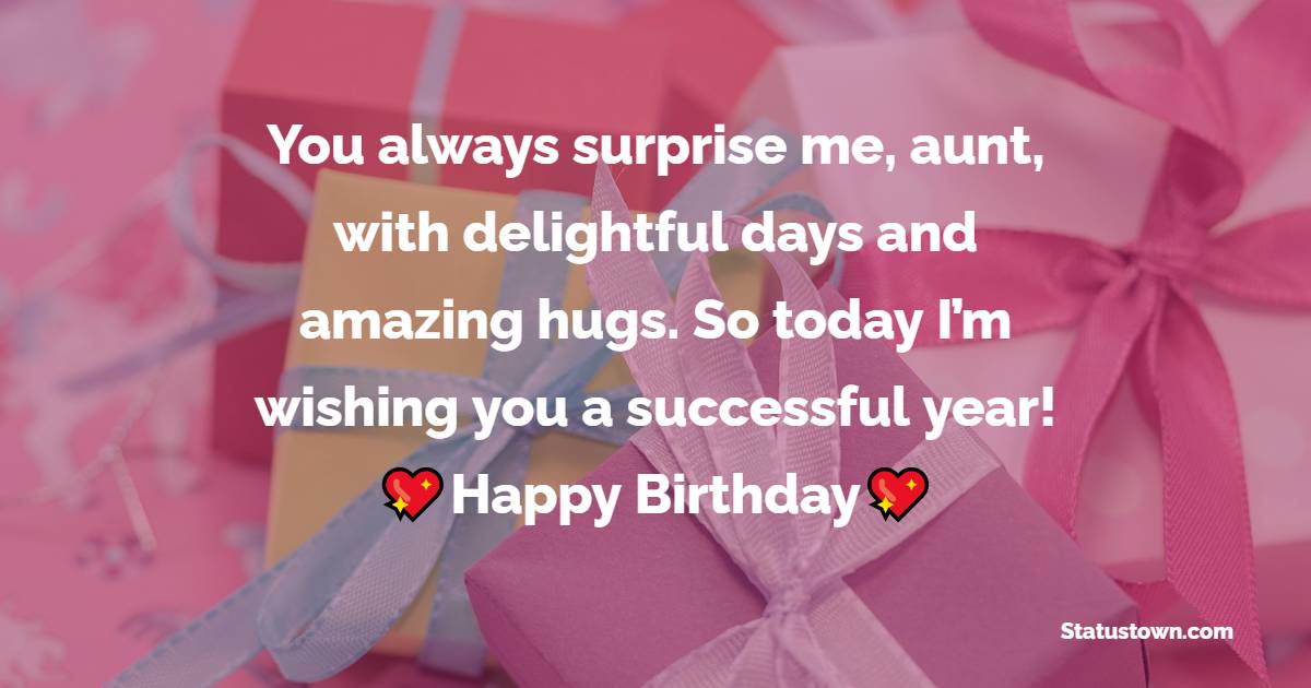 You always surprise me, aunt, with delightful days and amazing hugs. So today I’m wishing you a successful year! - Birthday Wishes for Aunty