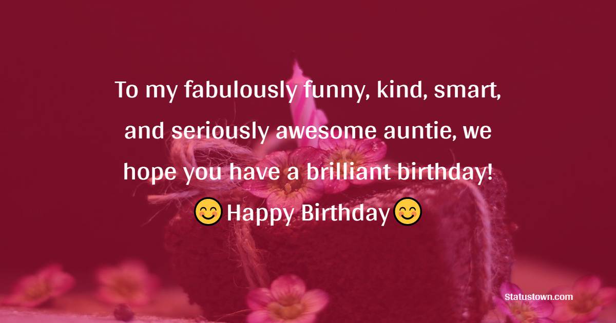 To my fabulously funny, kind, smart, and seriously awesome auntie, we hope you have a brilliant birthday! - Birthday Wishes for Aunty