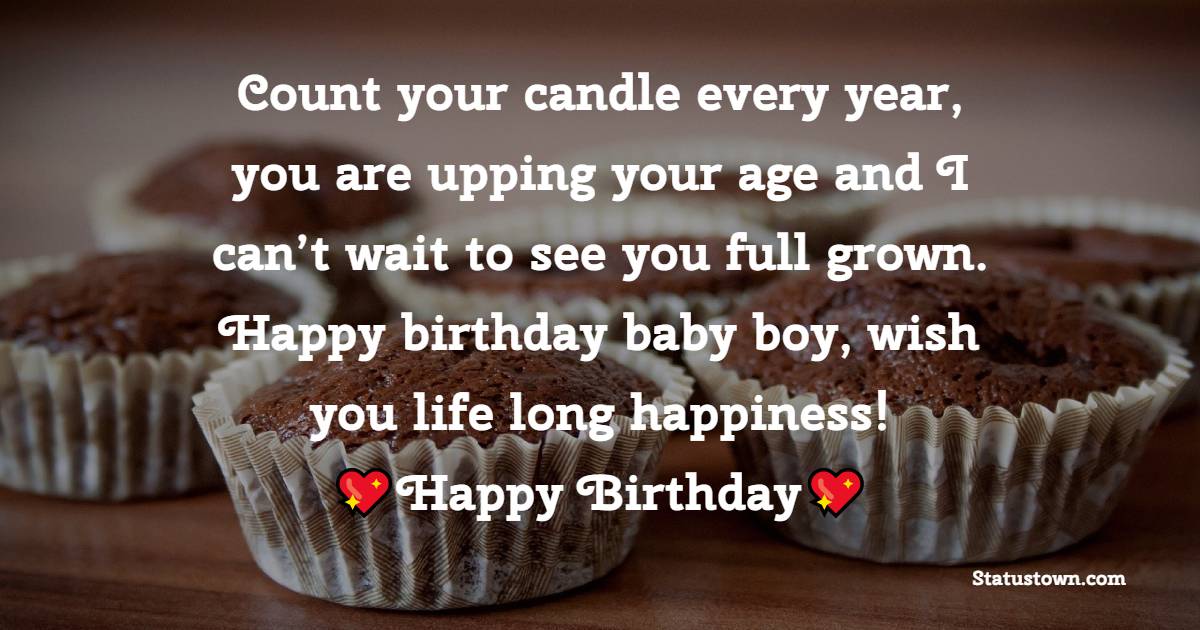Count your candle every year, you are upping your age and I can’t wait to see you full grown. Happy birthday baby boy, wish you life long happiness! - Birthday Wishes for Baby Boy