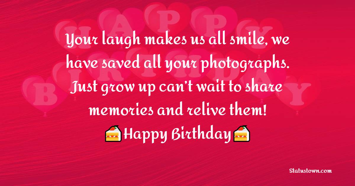 Your laugh makes us all smile, we have saved all your photographs. Just grow up can’t wait to share memories and relive them! - Birthday Wishes for Baby Boy