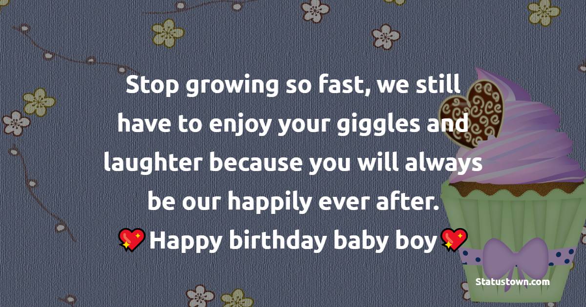 Stop growing so fast, we still have to enjoy your giggles and laughter because you will always be our happily ever after. Happy birthday baby boy! - Birthday Wishes for Baby Boy