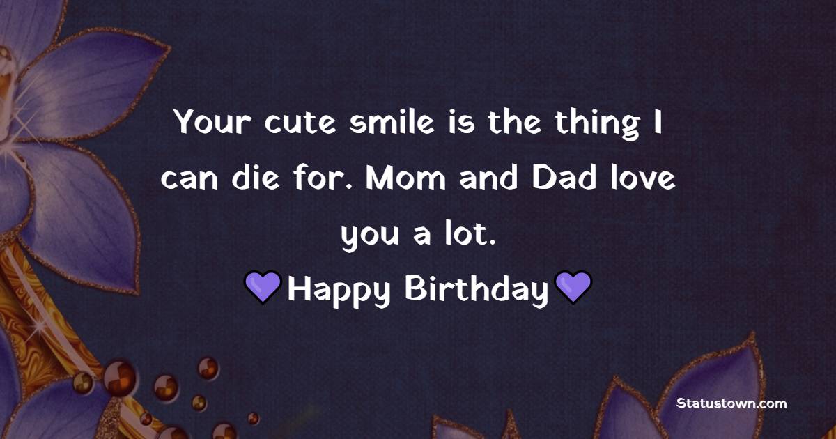 Your cute smile is the thing I can die for. Mom and Dad love you a lot. Happy Birthday! - Birthday Wishes for Baby Boy