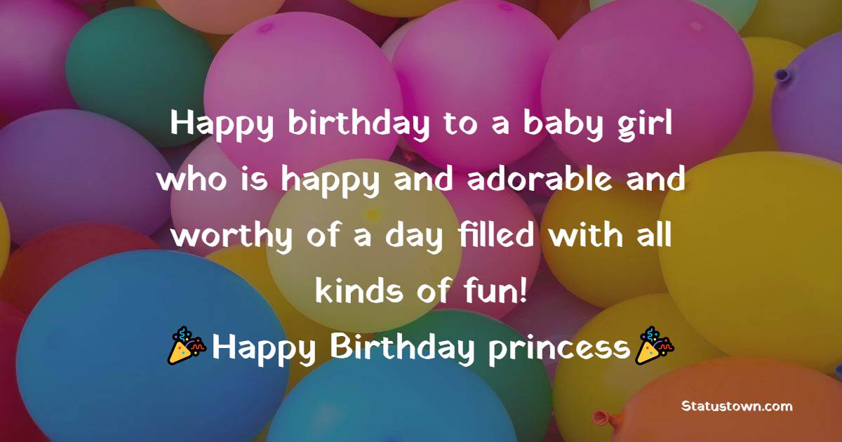   Happy birthday to a baby girl who is happy and adorable and worthy of a day filled with all kinds of fun!   - Birthday Wishes for Baby Girl