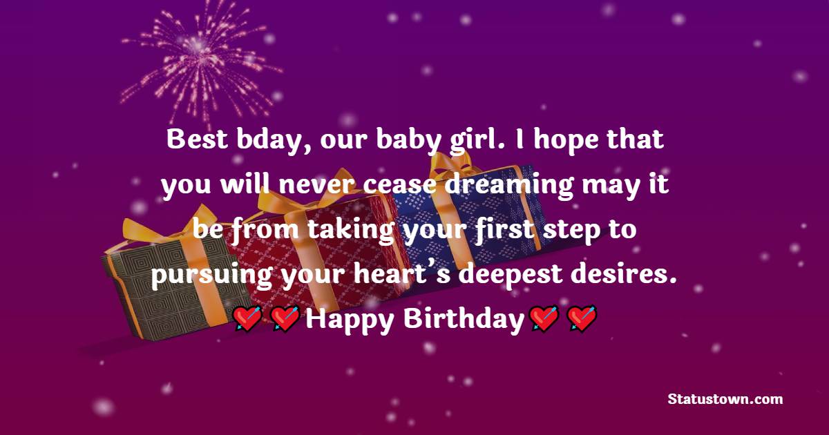   Best bday, our baby girl. I hope that you will never cease dreaming may it be from taking your first step to pursuing your heart’s deepest desires.   - Birthday Wishes for Baby Girl