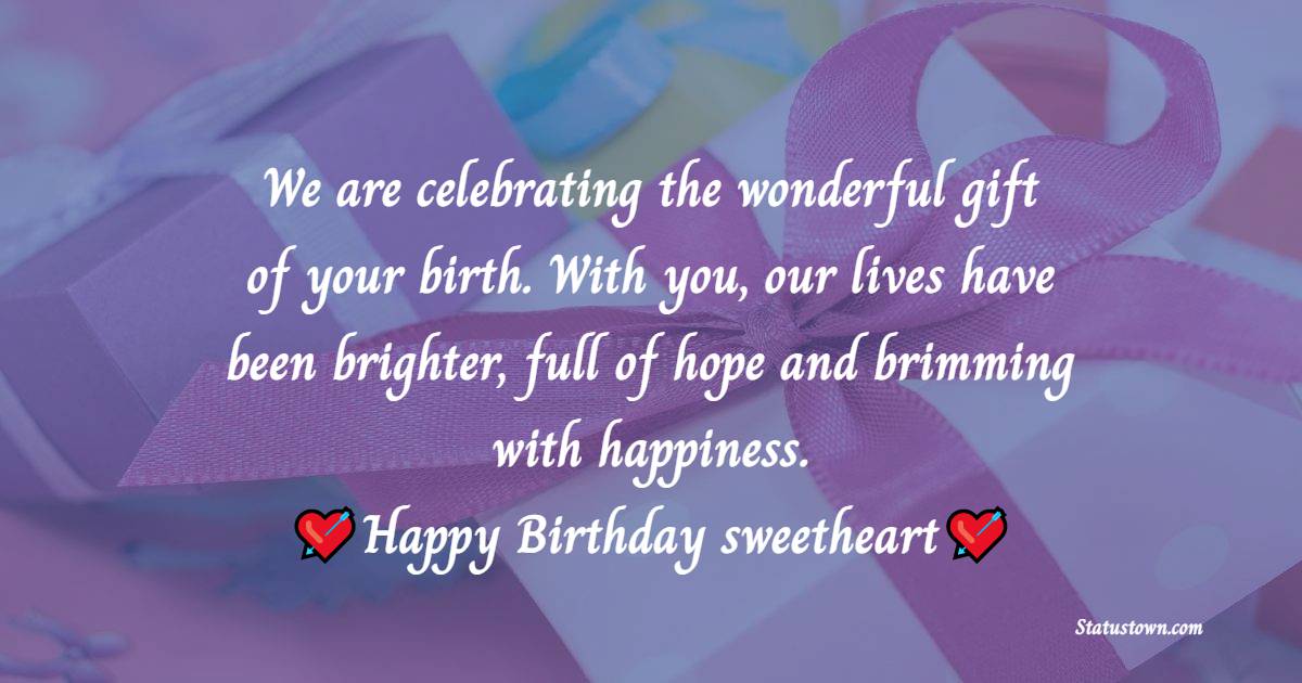   We are celebrating the wonderful gift of your birth. With you, our lives have been brighter, full of hope and brimming with happiness.   - Birthday Wishes for Baby Girl