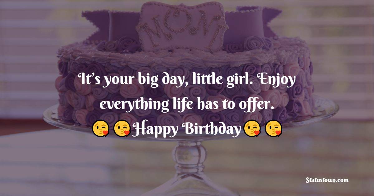   It’s your big day, little girl. Enjoy everything life has to offer.   - Birthday Wishes for Baby Girl