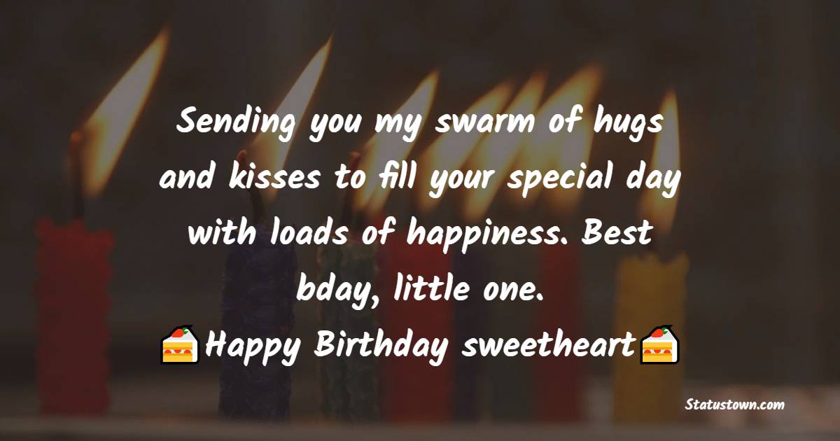   Sending you my swarm of hugs and kisses to fill your special day with loads of happiness. Best bday, little one.   - Birthday Wishes for Baby Girl