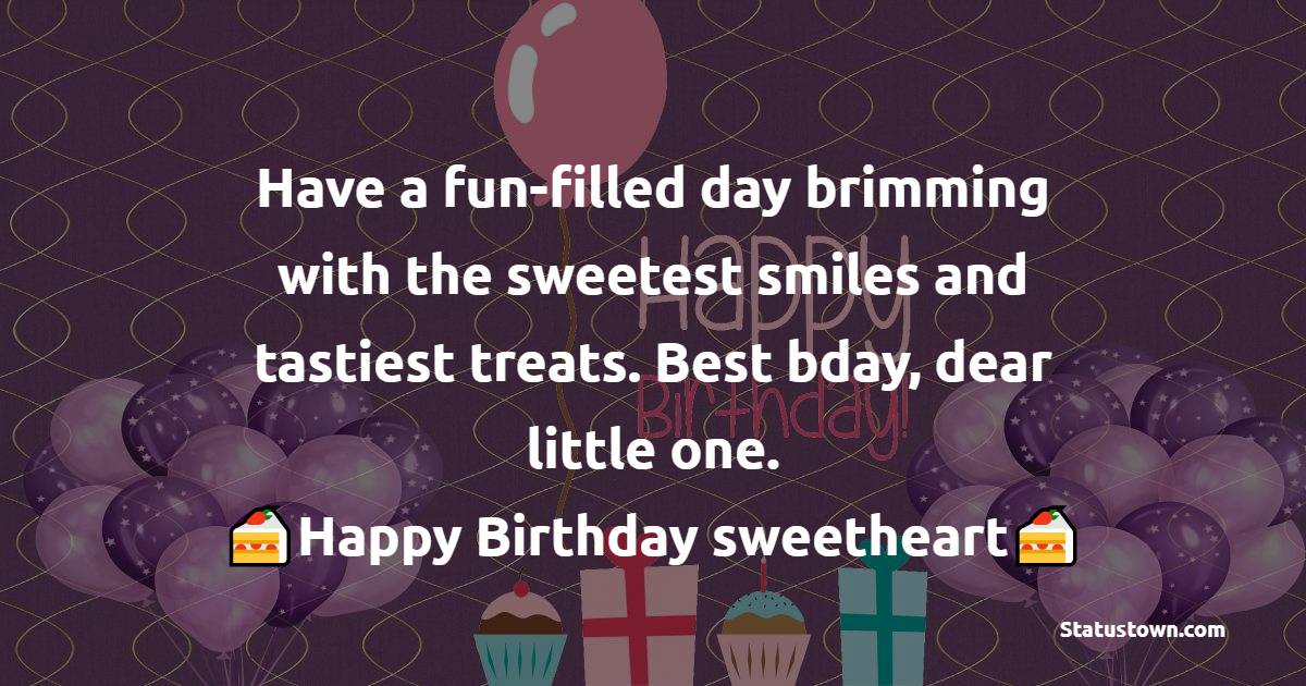   Have a fun-filled day brimming with the sweetest smiles and tastiest treats. Best bday, dear little one.   - Birthday Wishes for Baby Girl