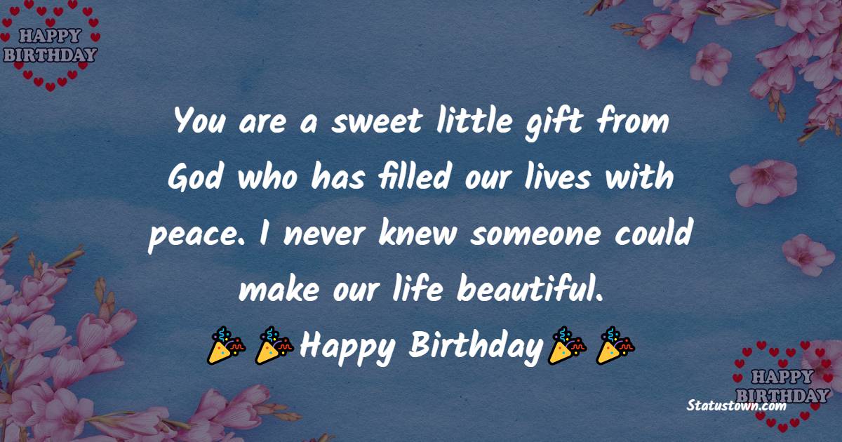   You are a sweet little gift from God who has filled our lives with peace. I never knew someone could make our life beautiful.  - Birthday Wishes for Baby Girl