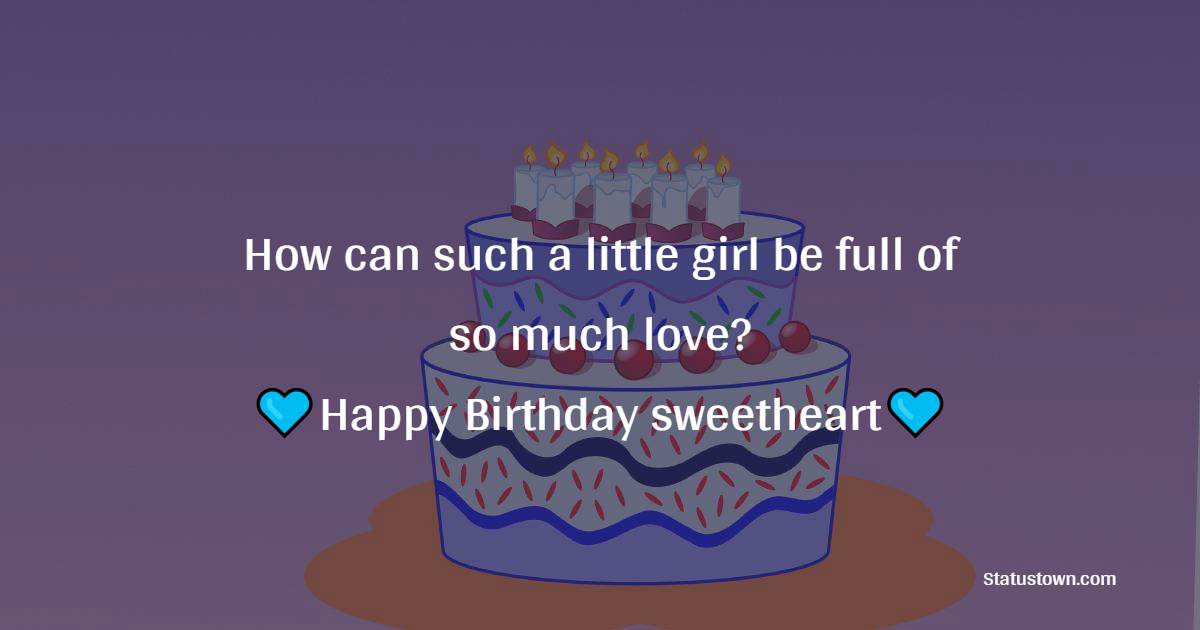   How can such a little girl be full of so much love? Happy Birthday, sweetheart!   - Birthday Wishes for Baby Girl