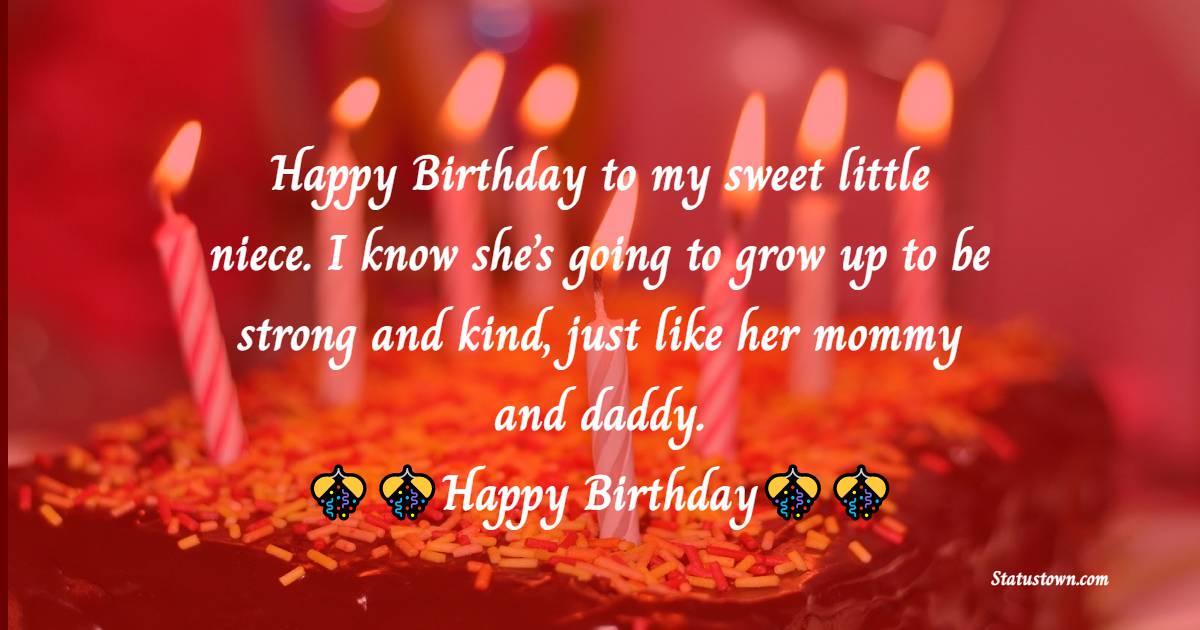   Happy Birthday to my sweet little niece. I know she’s going to grow up to be strong and kind, just like her mommy and daddy.   - Birthday Wishes for Baby Girl