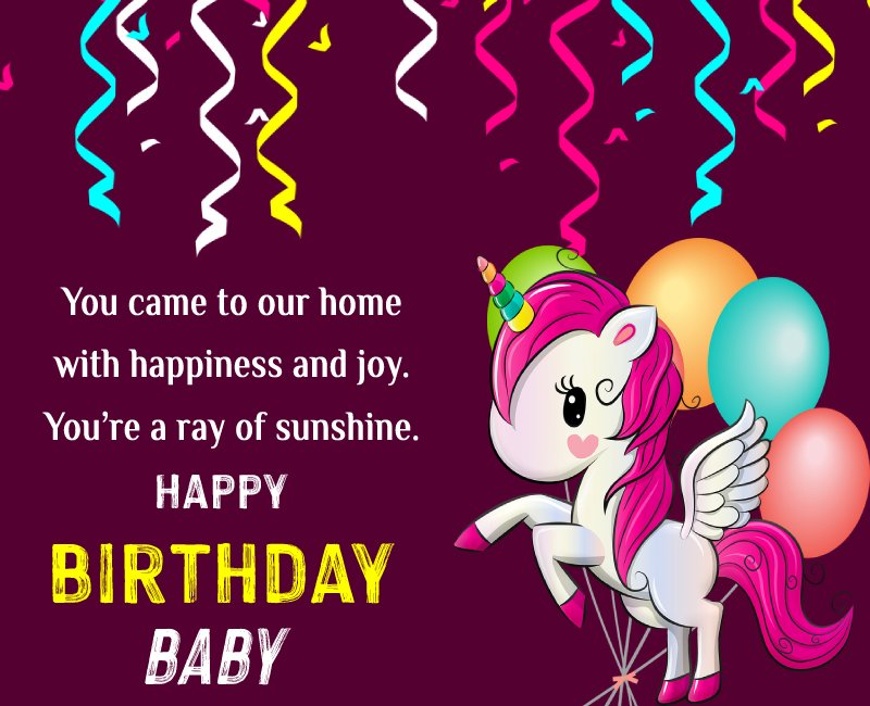 You came to our home with happiness and joy. You’re a ray of sunshine. Happy birthday, baby. - Birthday Wishes for Baby Girl