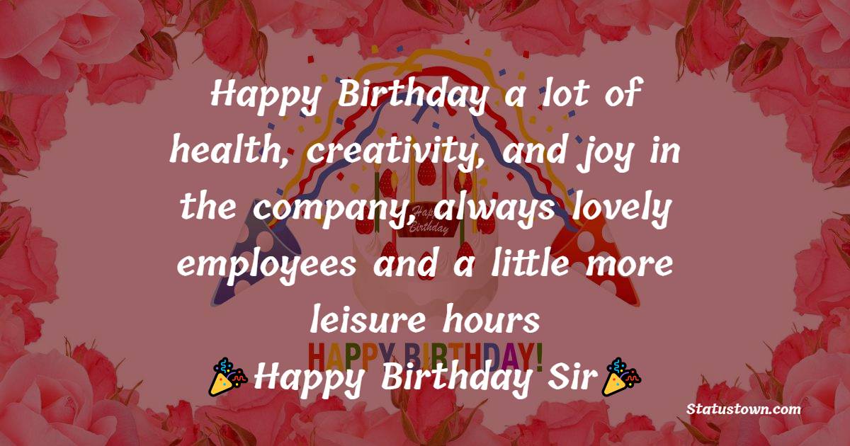   Happy Birthday a lot of health, creativity, and joy in the company, always lovely employees and a little more leisure hours   - Birthday Wishes for Boss