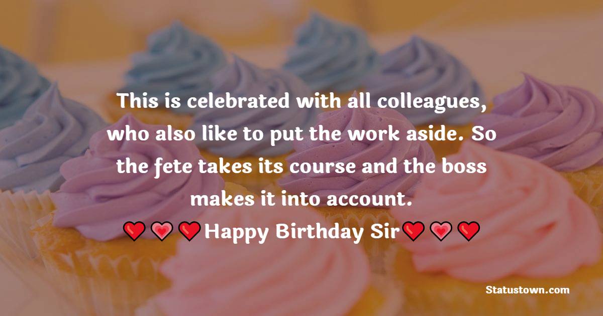   This is celebrated with all colleagues,
who also like to put the work aside.
So the fete takes its course
and the boss makes it into account.   - Birthday Wishes for Boss