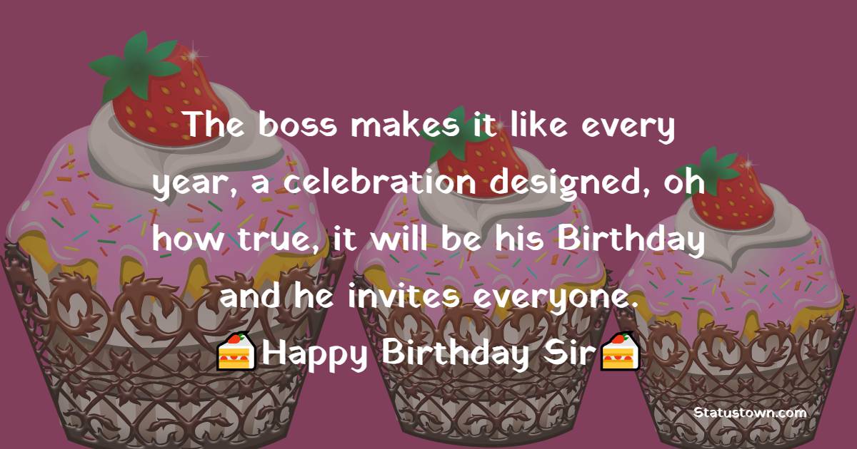   The boss makes it like every year,
a celebration designed, oh how true,
it will be his Birthday
and he invites everyone.   - Birthday Wishes for Boss