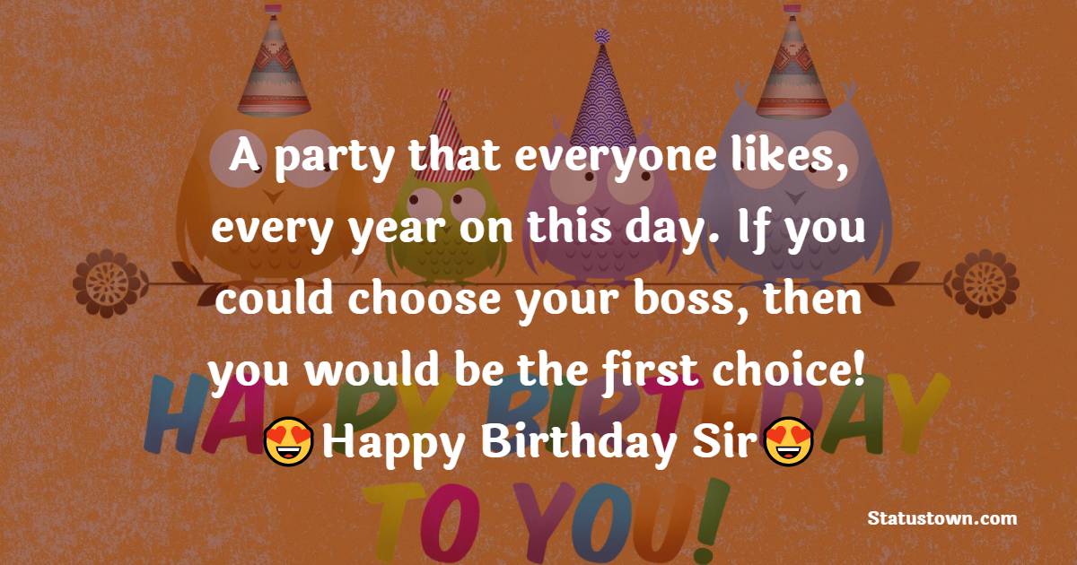   A party that everyone likes,
every year on this day.
If you could choose your boss,
then you would be the first choice!   - Birthday Wishes for Boss