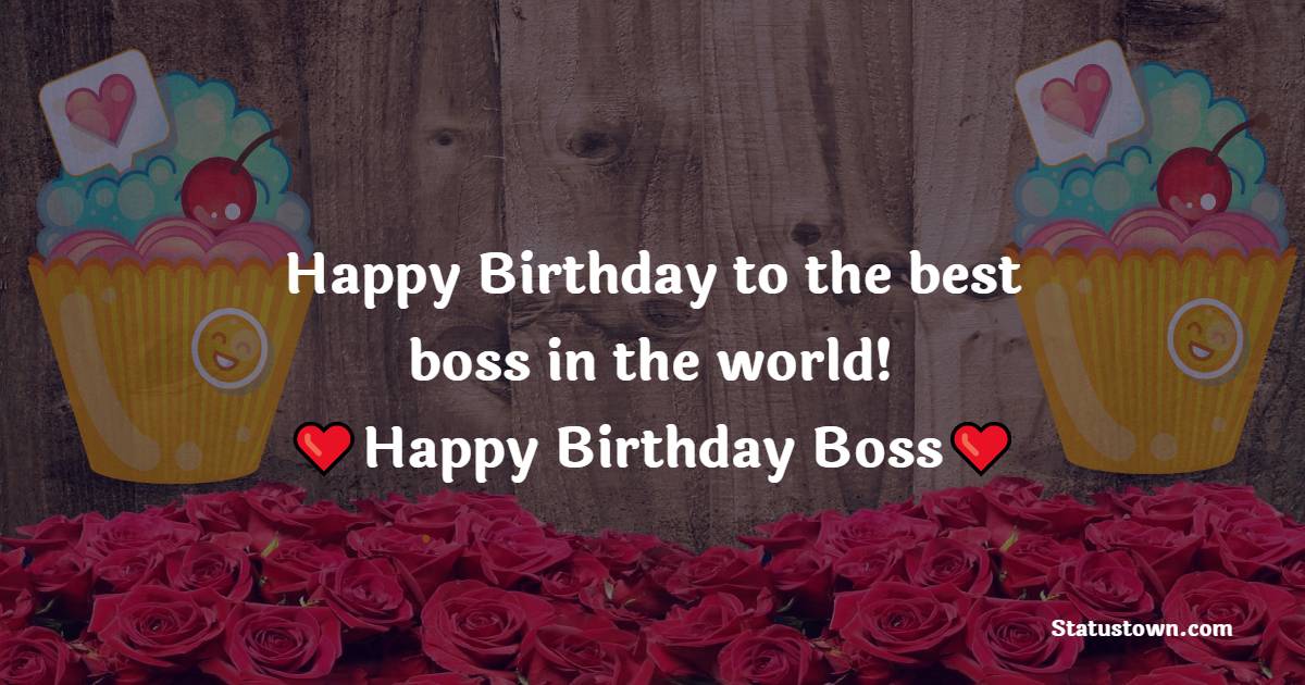   Happy Birthday to the best boss in the world!   - Birthday Wishes for Boss