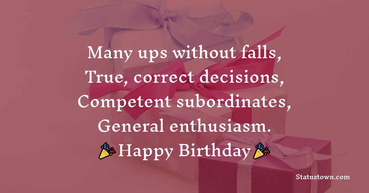   Many ups without falls,
True, correct decisions,
Competent subordinates,
General enthusiastic.   - Birthday Wishes for Boss