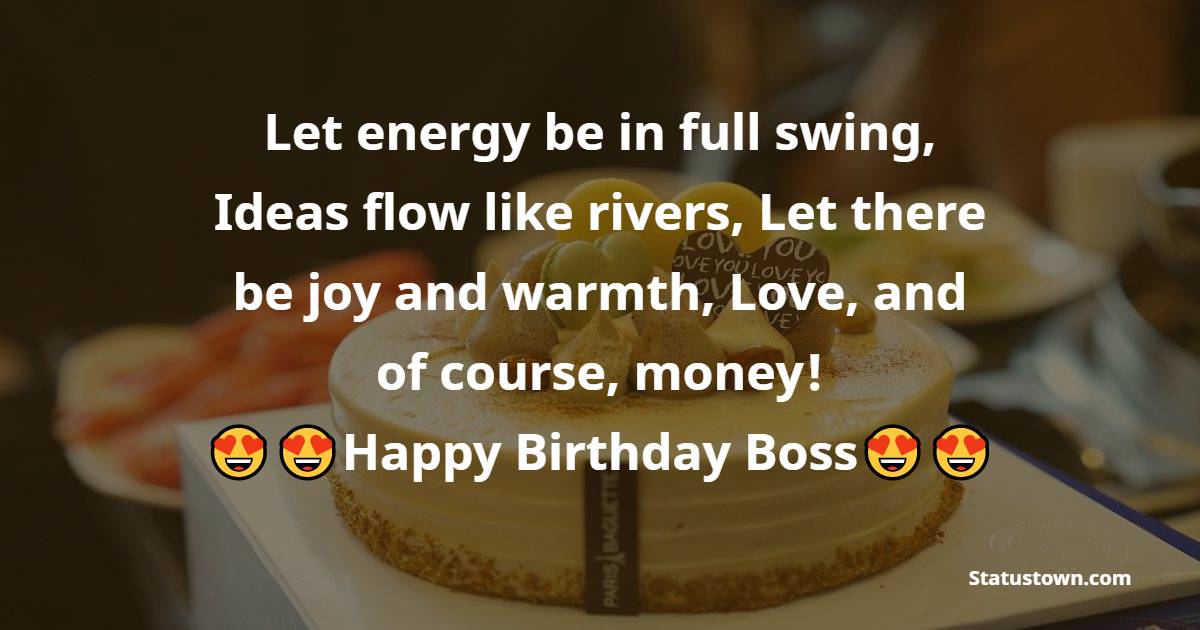   Let energy be in full swing,
Ideas flow like rivers,
Let there be joy and warmth,
Love, and of course, money!   - Birthday Wishes for Boss